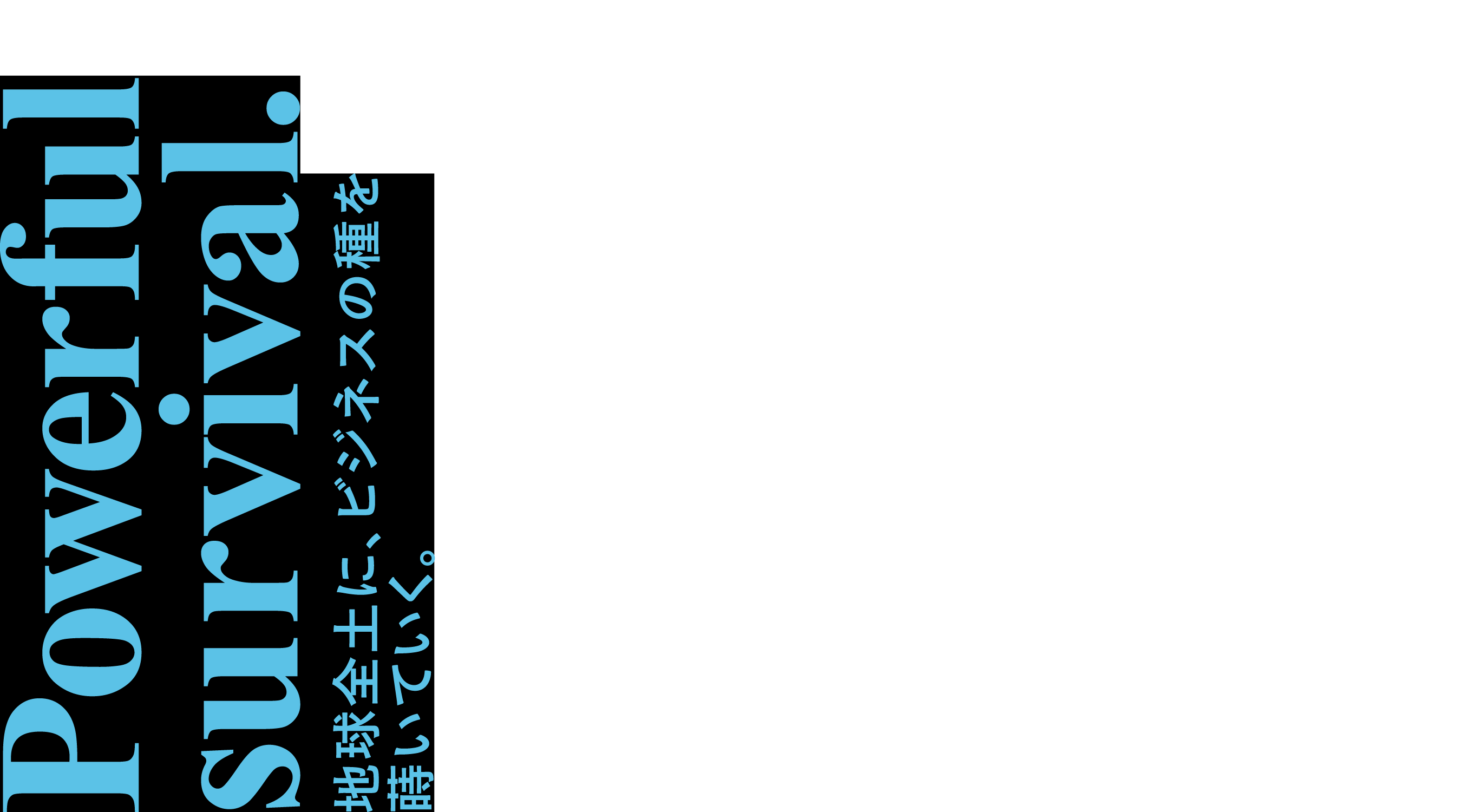 Powerful survival. 地球全土に、ビジネスの種を蒔いていく。