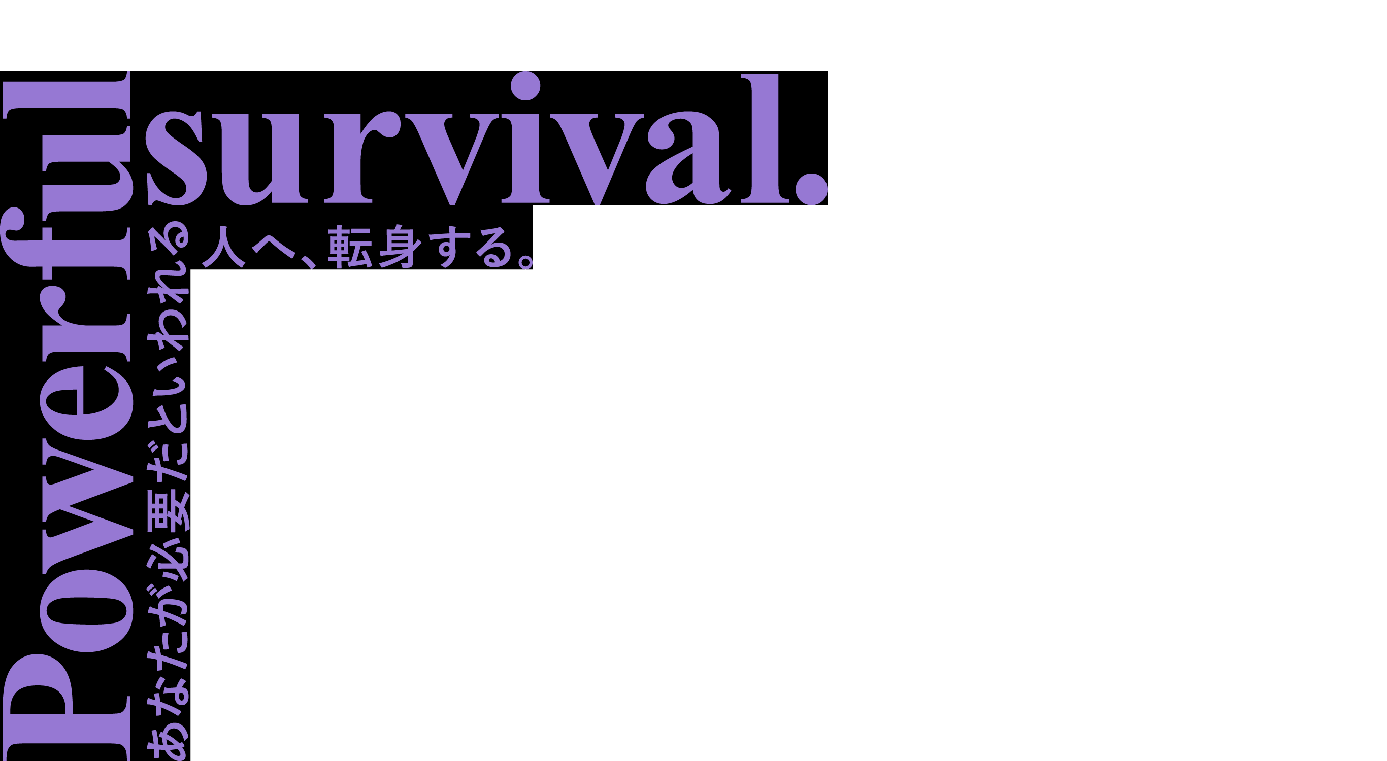 Powerful survival. あなたが必要だといわれる人へ、転身する。